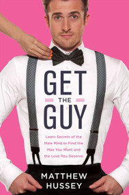 Get the Guy (Learn Secrets of the Male Mind to Find the Man You Want and the Love You Deserve) by Matthew Hussey, 9780062241740