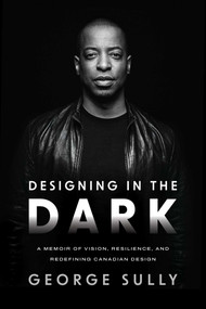 Designing in the Dark (A Memoir of Vision, Resilience, and Redefining Canadian Design) by George Sully, 9781770418592