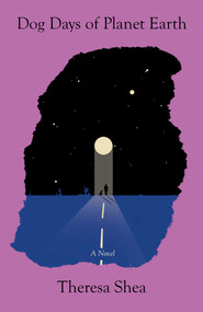 Dog Days of Planet Earth (A Novel) by Theresa Shea, 9781770418622