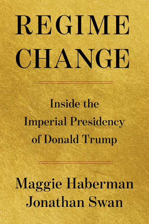 Regime Change (Inside the Imperial Presidency of Donald Trump) by Maggie Haberman, Jonathan Swan, 9781668067246
