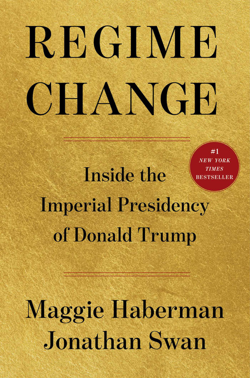 Regime Change (Inside the Imperial Presidency of Donald Trump) by Maggie Haberman, Jonathan Swan, 9781668067246