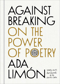 Against Breaking (On the Power of Poetry) by Ada Limón, 9781668224724