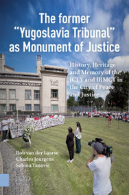 The Former �Yugoslavia Tribunal� as Monument of Justice (History, Heritage and Memory of the ICTY and IRMCT in the City of Peace and Justice) by Rob Laarse, Charles Jeurgens, 9789048572014