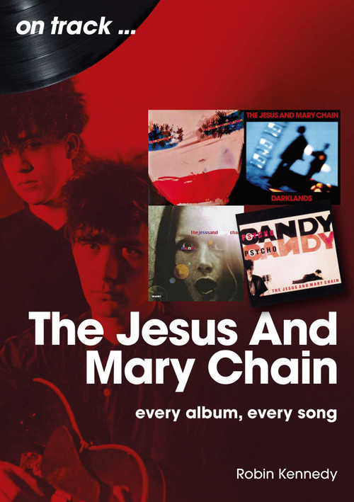 Jesus And Mary Chain (Every Album, Every Song) by Robin Kennedy, 9781789525625