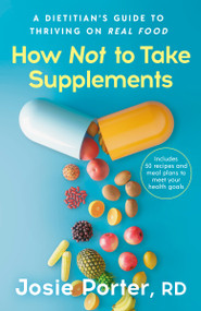 How Not to Take Supplements (A Dietitian's Guide to Thriving on Real Food) by Josie Porter, RD, 9798217424115