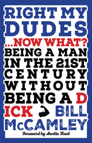 Right My Dudes... Now What? (Being a Man in the 21st Century Without Being a Dick) by Bill McCamley, 9781963511758
