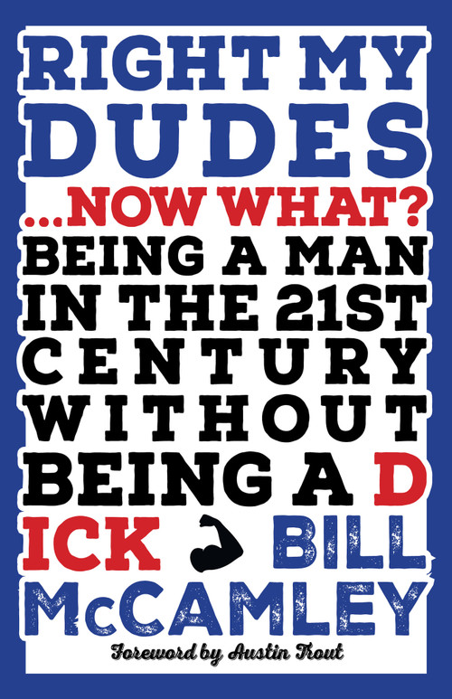 Right My Dudes... Now What? (Being a Man in the 21st Century Without Being a Dick) by Bill McCamley, 9781963511758