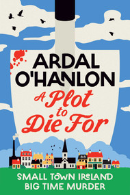 A Plot to Die For (Small town Ireland. Big town murder.) by Ardal O'Hanlon, 9781398539570