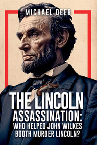 The Lincoln Assassination (Who Helped John Wilkes Booth Murder Lincoln?) by Michael Deeb, 9781592115860