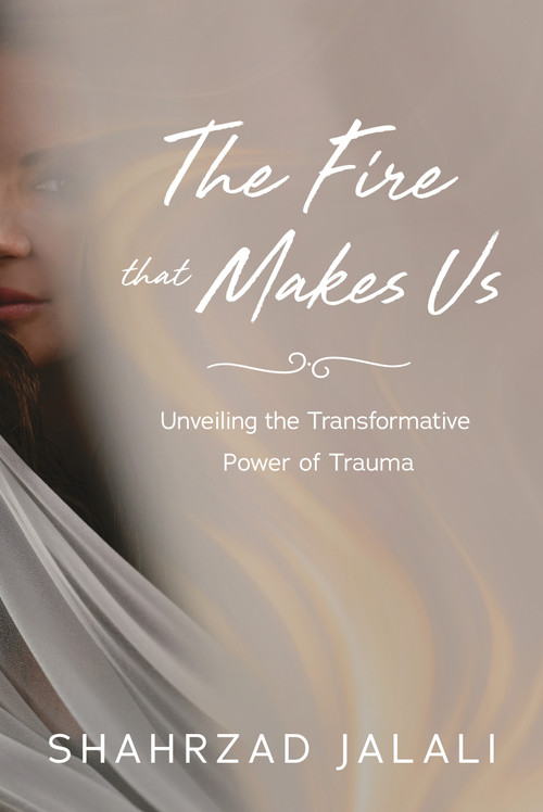 The Fire That Makes Us (Unveiling the Transformative Power of Your Trauma) by Shahrzad Jalali, 9798886453485