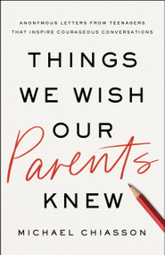 Things We Wish Our Parents Knew (Anonymous Letters from Teenagers That Inspire Courageous Conversations) by Michael Chiasson, 9798886453874