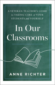 In Our Classrooms (A Veteran Teacher's Guide to Taking Care of Your Students and Yourself) by Anne Richter, 9798886453911