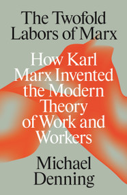 The Twofold Labors of Marx (How Karl Marx Invented the Modern Theory of Work and Workers) by Michael Denning, 9781836744818