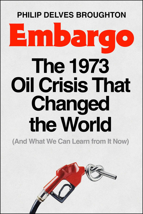 Embargo (The 1973 Oil Crisis That Changed the World  (And What We Can Learn from It Now)) by Philip Delves Broughton, 9781668062333