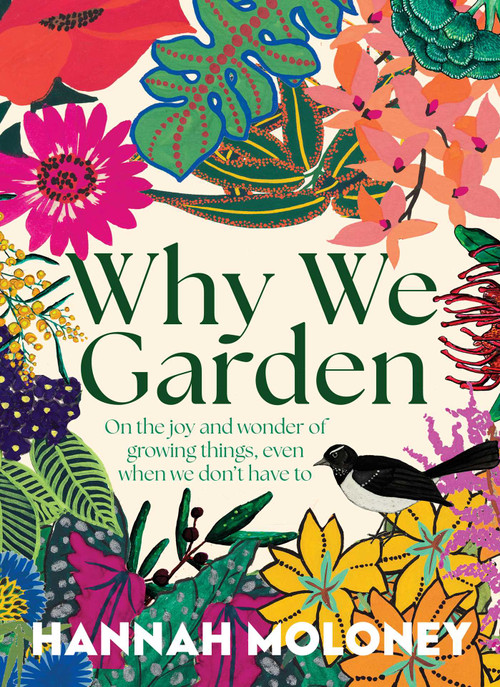 Why We Garden (On the joy and wonder of growing things, even when we don't have to) by Hannah Moloney, 9781923135345