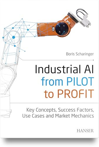 Industrial AI: from Pilot to Profit (Key Concepts, Success Factors, Use Cases and Market Mechanics) by Boris Scharinger, 9781569906101