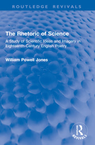 The Rhetoric of Science (A Study of Scientific Ideas and Imagery in Eighteenth-Century English Poetry) by William Powell Jones, 9781032996073