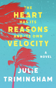 The Heart Has Its Reasons and Its Own Velocity (Novel) by Julie Trimingham, 9781971973050