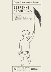 Voiceless Vanguard (The Infantilist Aesthetic of the Russian Avant-Garde) by Sara Pankenier Weld, Irina Znayesheva, 9798897837939