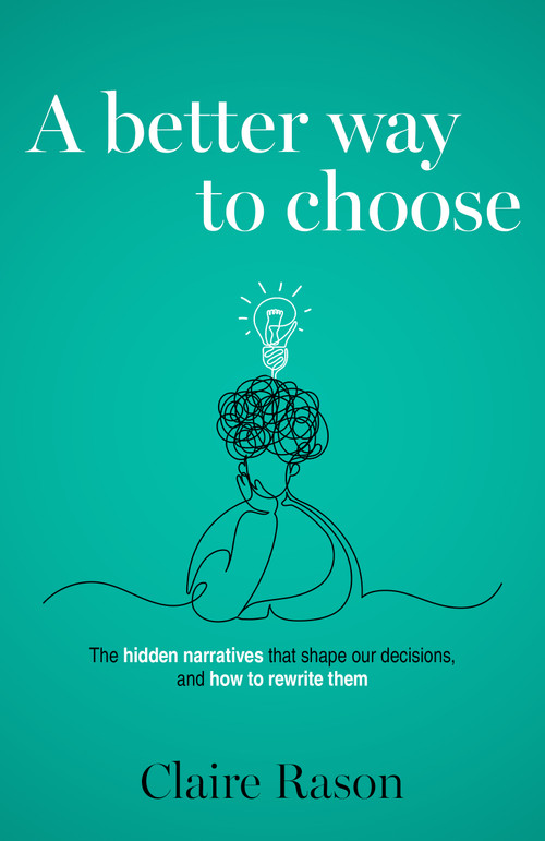 A Better Way to Choose (The hidden narratives that shape our decisions, and how to rewrite them) by Claire Rason, 9781805760542