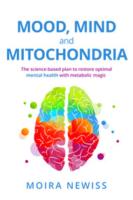 Mood, Mind and Mitochondria (The science-based plan to restore optimal mental health with metabolic magic) by Moira Newiss, 9781805760443