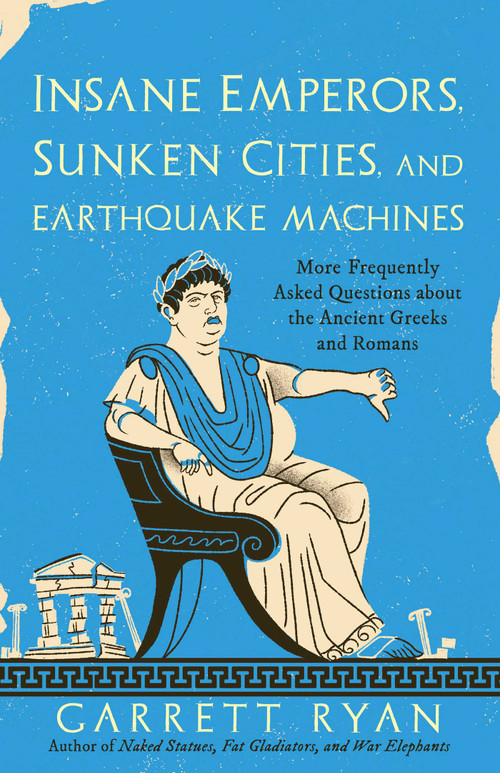 Insane Emperors, Sunken Cities, and Earthquake Machines (More Frequently Asked Questions about the Ancient Greeks and Romans) by Garrett Ryan, 9781493000500