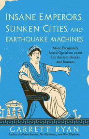 Insane Emperors, Sunken Cities, and Earthquake Machines (More Frequently Asked Questions about the Ancient Greeks and Romans) by Garrett Ryan, 9781493000500