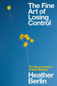 The Fine Art of Losing Control (The Neuroscience of Self-Mastery) by Heather Berlin, 9781982150006