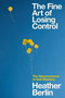 The Fine Art of Losing Control (The Neuroscience of Self-Mastery) by Heather Berlin, 9781982150006