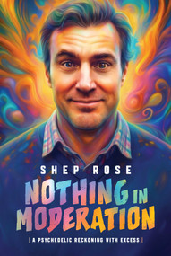 Nothing in Moderation (A Psychedelic Reckoning With Excess) by Shep Rose, 9798891882126