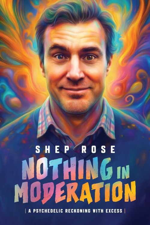Nothing in Moderation (A Psychedelic Reckoning With Excess) by Shep Rose, 9798891882126