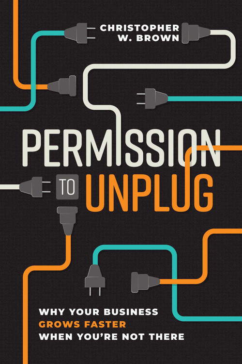 Permission to Unplug (Why Your Business Grows Faster When You're Not There) by Christopher W. Brown, 9798891883703
