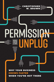 Permission to Unplug (Why Your Business Grows Faster When You're Not There) by Christopher W. Brown, 9798891883703