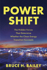 Power Shift (The Hidden Forces That Determine Whether the Clean Energy Transition Succeeds) by Bruce H. Bailey, 9798891884168
