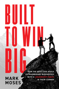 Built to Win BIG (How the Best CEOs Build Extraordinary Businesses with a Leadership Coach in Their Corner) by Mark Moses, 9798891884304