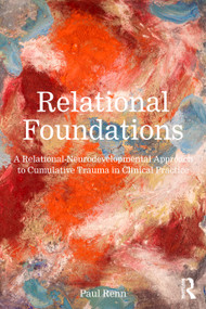 Relational Foundations (A Relational-Neurodevelopmental Approach to Cumulative Trauma in Clinical Practice) by Paul Renn, 9781041334781