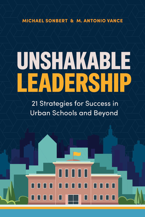 Unshakable Leadership (21 Strategies for Success in Urban Schools and Beyond) by Michael Sonbert, M. Antonio Vance, 9781416634508