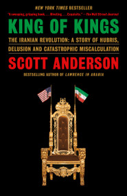 King of Kings (The Iranian Revolution: A Story of Hubris, Delusion and Catastrophic Miscalculation) by Scott Anderson, 9780593315668