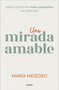 Una mirada amable. Hacia una forma más compasiva de tratarnos / A Kind Look (Spanish Edition) by María Meizoso, 9788425366383