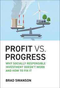 Profit vs. Progress (Why Socially Responsible Investment Doesn't Work and How to Fix It) by Brad Swanson, 9780262051590