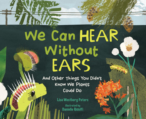 We Can Hear Without Ears (And Other Things You Didn't Know We Plants Could Do) by Lisa Westberg Peters, Danielle Ridolfi, 9781635927337