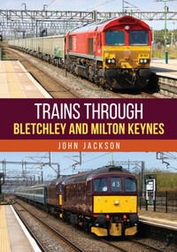 Trains Through Bletchley and Milton Keynes by John Jackson, 9781398126855