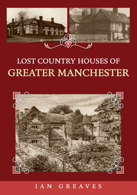 Lost Country Houses of Greater Manchester by Ian Greaves, 9781398127364