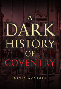 A Dark History of Coventry by David McGrory, 9781398127906