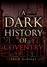 A Dark History of Coventry by David McGrory, 9781398127906