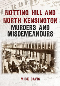 Notting Hill and North Kensington Murders and Misdemeanours by Mick Davis, 9781398134072