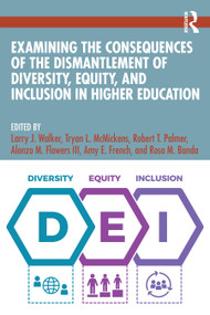 Examining the Consequences of the Dismantlement of Diversity, Equity, and Inclusion in Higher Education by Larry J. Walker, Tryan L. McMickens, Robert T. Palmer, Alonzo M. Flowers III, Amy E. French, Rosa M. Banda, 9781041239598