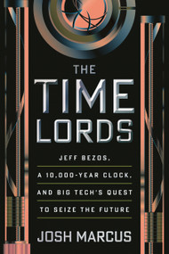 The Time Lords (Jeff Bezos, a 10,000-Year Clock, and Big Tech's Quest to Seize the Future) by Josh Marcus, 9780807016497
