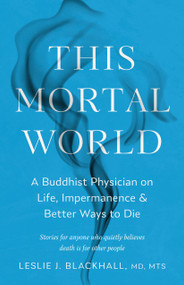 This Mortal World (A Buddhist Physician on Life, Impermanence, and Better Ways to Die) by Leslie J. Blackhall, 9781645475828