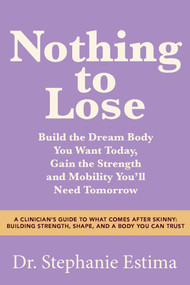 Nothing to Lose (Build the Dream Body You Want Today, Gain the Strength and Mobility You'll Need Tomorrow) by Dr. Stephanie Estima, 9798318603891